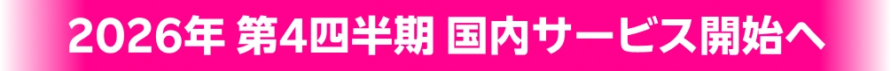 2026年 第4四半期 国内サービス開始へ